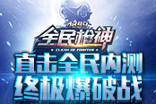 烈火戰(zhàn)神 《全民槍神》直擊全民內(nèi)測(cè)終極爆破戰(zhàn)