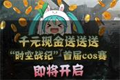 千元現(xiàn)金任性送  《時(shí)空戰(zhàn)紀(jì)》首屆cos賽即將開啟