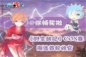 @你領(lǐng)獎(jiǎng)啦 《時(shí)空戰(zhàn)紀(jì)》COS賽海選首輪收官