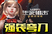 《4399生死狙擊》強(qiáng)襲彎刀 最強(qiáng)全能近戰(zhàn)